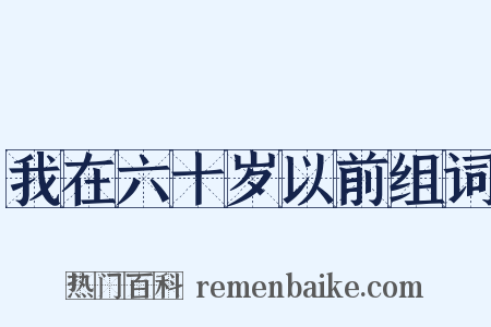 我在六十岁以前组词是什么意思的图片